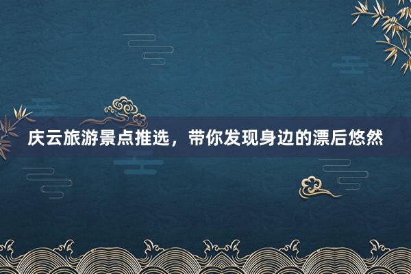 庆云旅游景点推选,带你发现身边的漂后悠然
