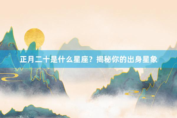 正月二十是什么星座?揭秘你的出身星象