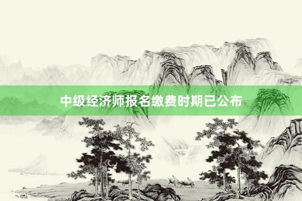 中级经济师报名缴费时期已公布