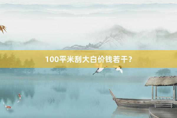 100平米刮大白价钱若干?