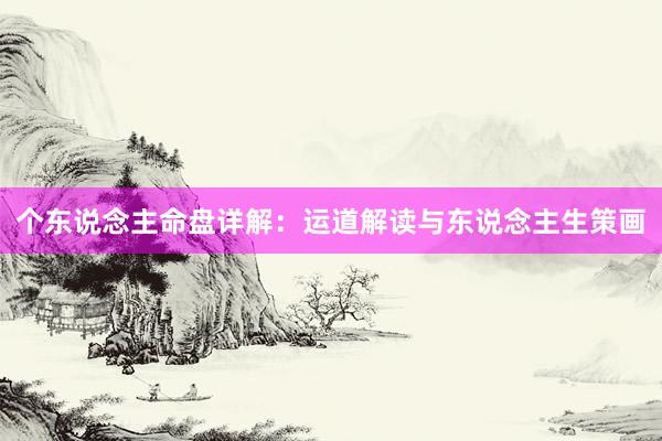 个东说念主命盘详解：运道解读与东说念主生策画