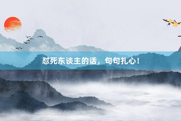 怼死东谈主的话，句句扎心！