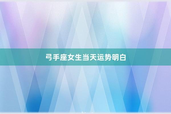 弓手座女生当天运势明白